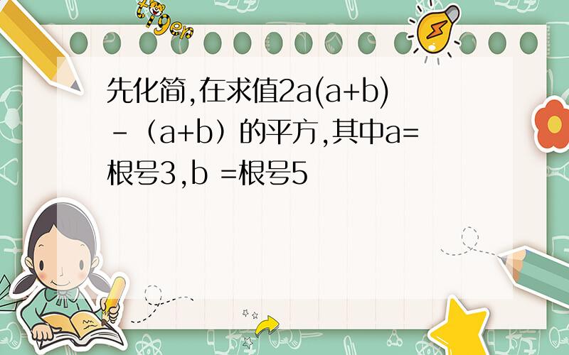 先化简,在求值2a(a+b)-（a+b）的平方,其中a=根号3,b =根号5