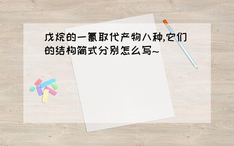 戊烷的一氯取代产物八种,它们的结构简式分别怎么写~