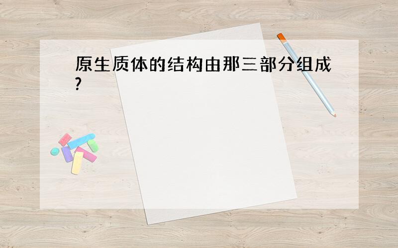 原生质体的结构由那三部分组成?