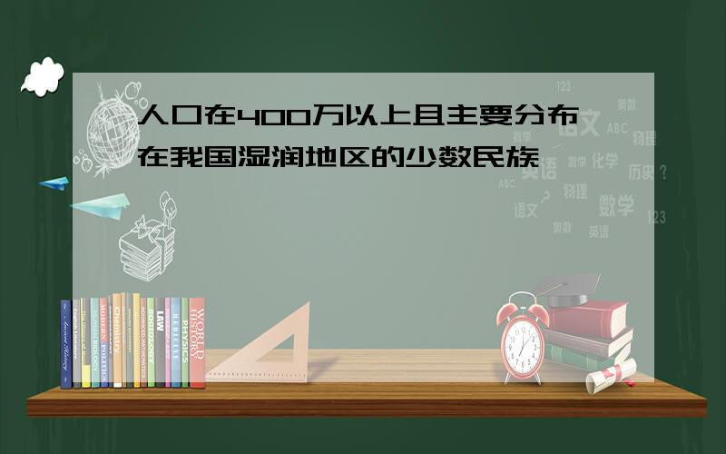 人口在400万以上且主要分布在我国湿润地区的少数民族