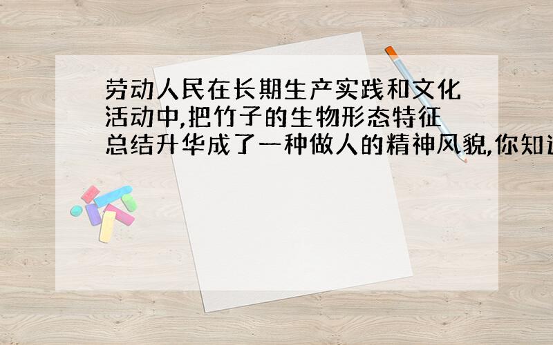 劳动人民在长期生产实践和文化活动中,把竹子的生物形态特征总结升华成了一种做人的精神风貌,你知道这种精神风貌的内容吗?