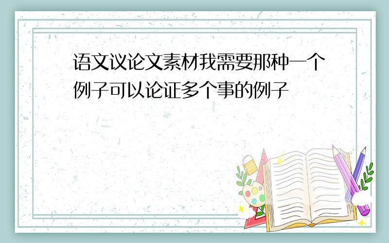 语文议论文素材我需要那种一个例子可以论证多个事的例子