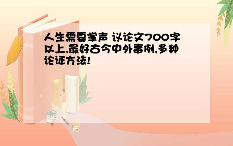 人生需要掌声 议论文700字以上,最好古今中外事例,多种论证方法!