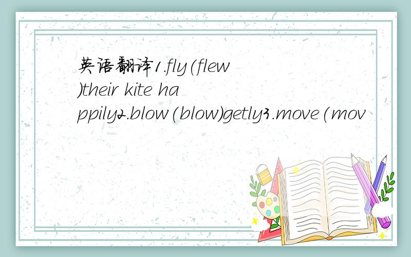 英语翻译1.fly(flew)their kite happily2.blow(blow)getly3.move(mov