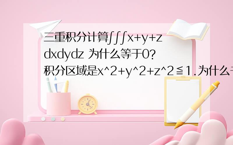 三重积分计算∫∫∫x+y+zdxdydz 为什么等于0?积分区域是x^2+y^2+z^2≦1.为什么书上都没算直接就给出