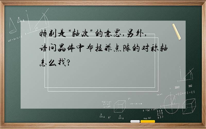 特别是“轴次”的意思,另外,请问晶体中布拉菲点阵的对称轴怎么找?