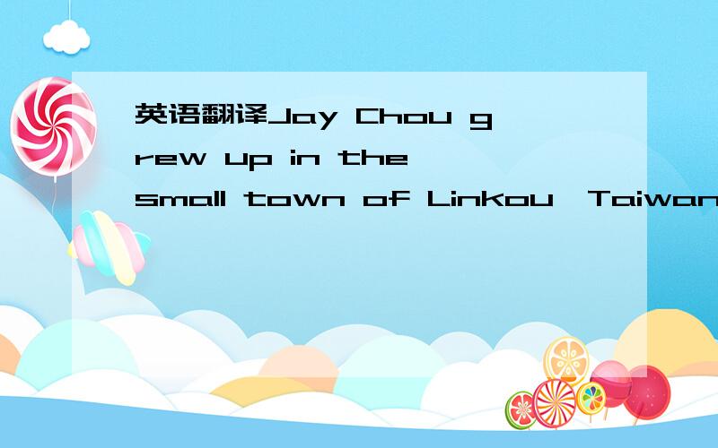 英语翻译Jay Chou grew up in the small town of Linkou,Taiwan.Both