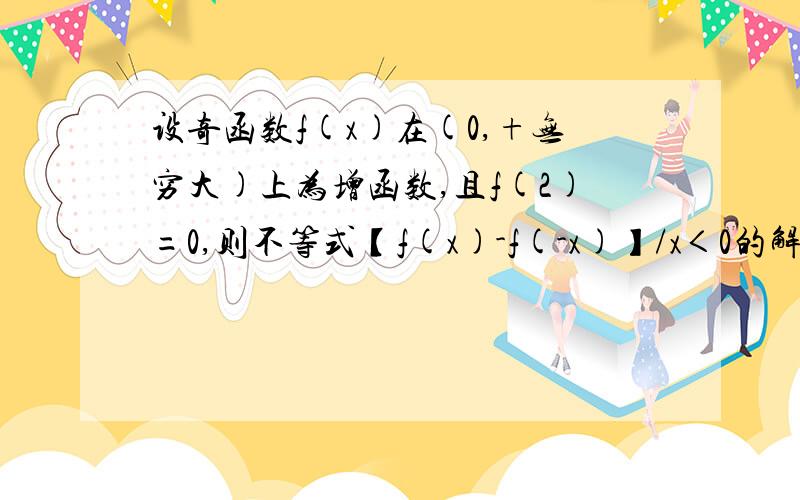 设奇函数f(x)在(0,+无穷大)上为增函数,且f(2)=0,则不等式【f(x)-f(-x)】/x＜0的解集为……