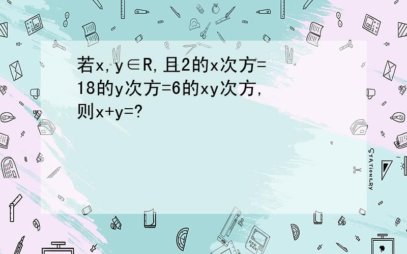 若x,y∈R,且2的x次方=18的y次方=6的xy次方,则x+y=?