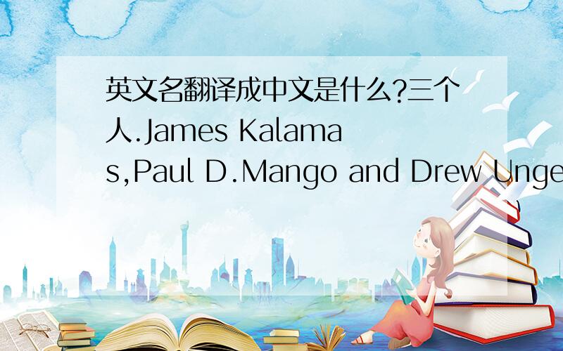 英文名翻译成中文是什么?三个人.James Kalamas,Paul D.Mango and Drew Ungerman