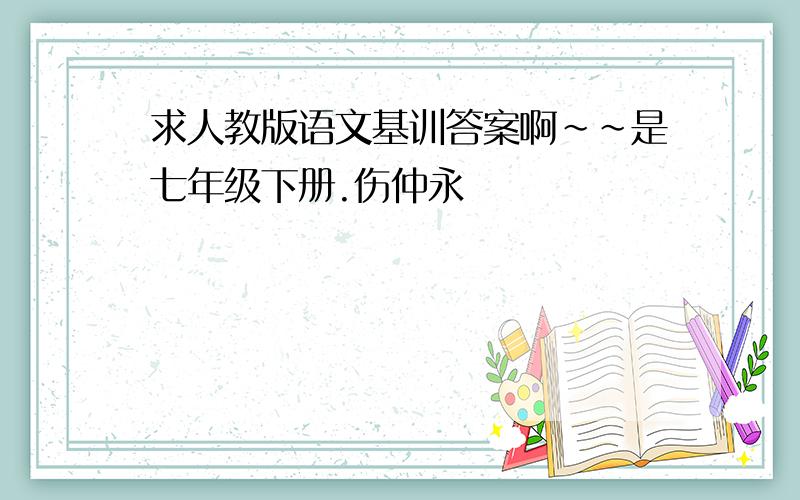 求人教版语文基训答案啊~~是七年级下册.伤仲永