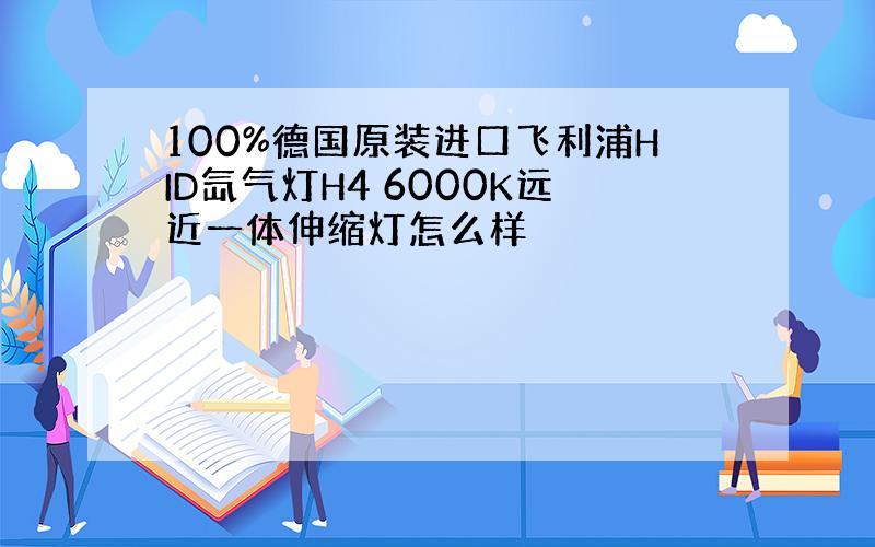 100%德国原装进口飞利浦HID氙气灯H4 6000K远近一体伸缩灯怎么样