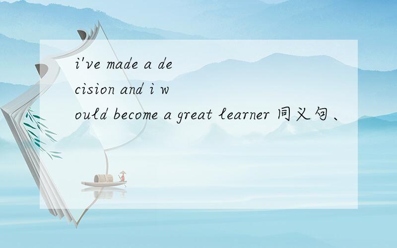 i've made a decision and i would become a great learner 同义句、