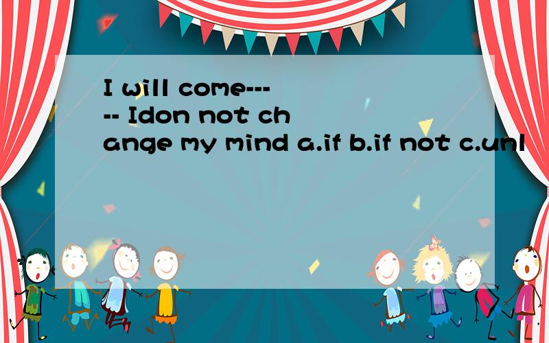 I will come----- Idon not change my mind a.if b.if not c.unl