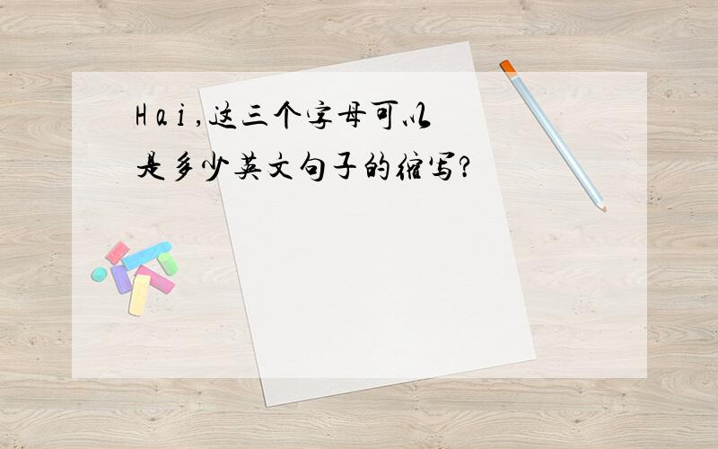 H a i ,这三个字母可以是多少英文句子的缩写?