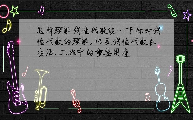 怎样理解线性代数谈一下你对线性代数的理解,以及线性代数在生活,工作中的重要用途.