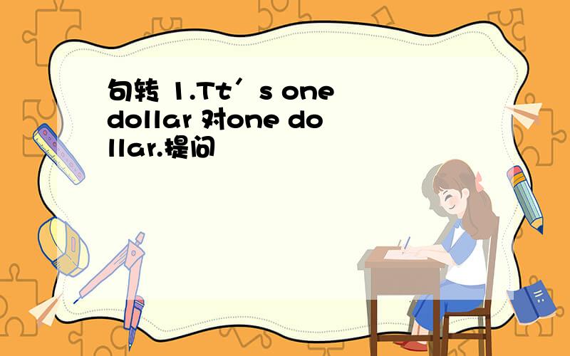 句转 1.Tt＇s one dollar 对one dollar.提问