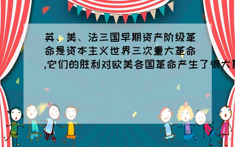 英、美、法三国早期资产阶级革命是资本主义世界三次重大革命,它们的胜利对欧美各国革命产生了很大影响,三国都是资产阶级革命,