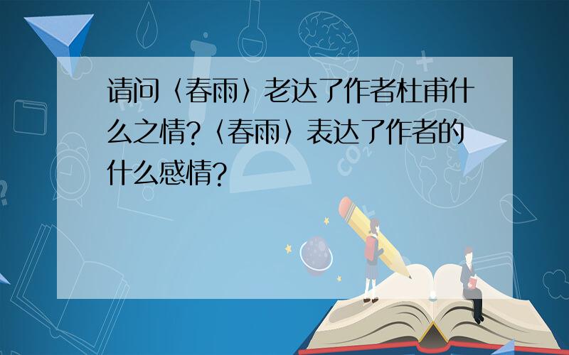 请问〈春雨〉老达了作者杜甫什么之情?〈春雨〉表达了作者的什么感情?