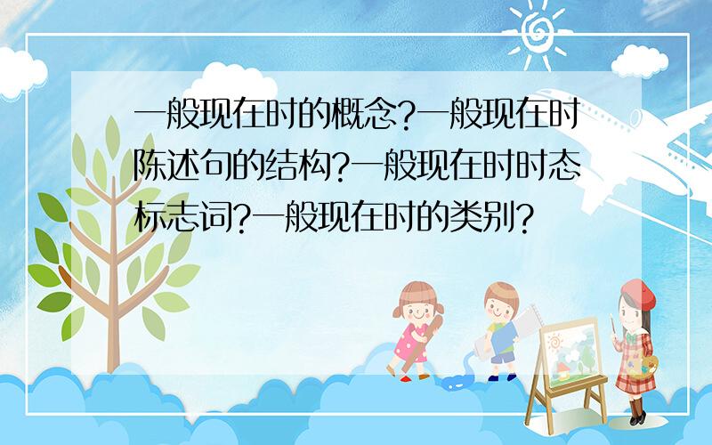 一般现在时的概念?一般现在时陈述句的结构?一般现在时时态标志词?一般现在时的类别?