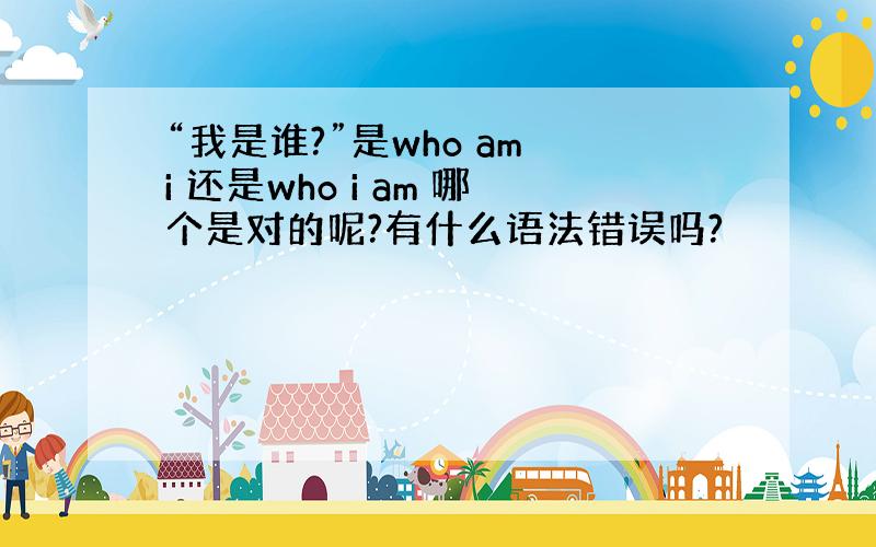 “我是谁?”是who am i 还是who i am 哪个是对的呢?有什么语法错误吗?