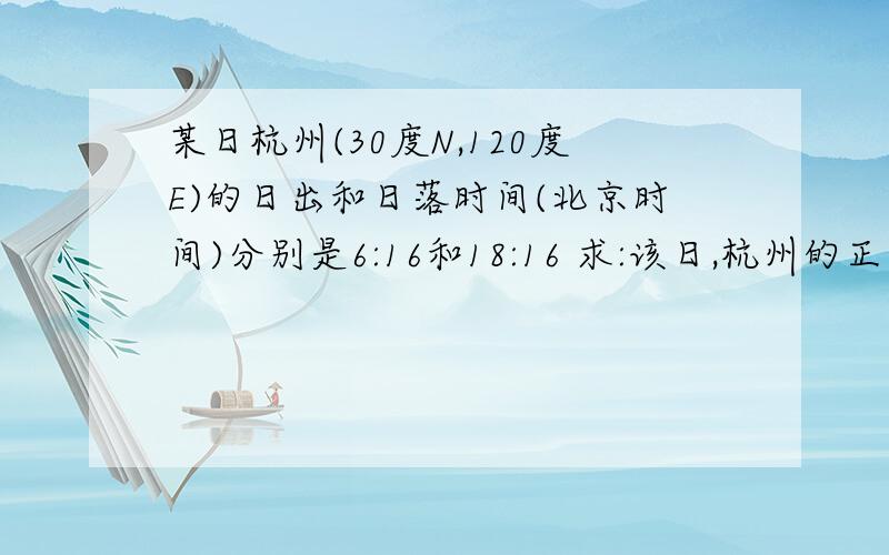 某日杭州(30度N,120度E)的日出和日落时间(北京时间)分别是6:16和18:16 求:该日,杭州的正午太阳高度为(