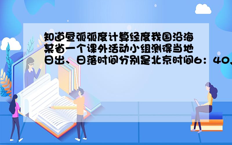 知道昼弧弧度计算经度我国沿海某省一个课外活动小组测得当地日出、日落时间分别是北京时间6：40,16：40该地的经度约为A