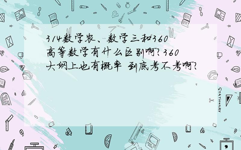 314数学农、数学三和360高等数学有什么区别啊?360大纲上也有概率 到底考不考啊?