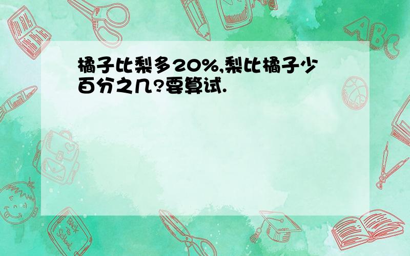 橘子比梨多20%,梨比橘子少百分之几?要算试.