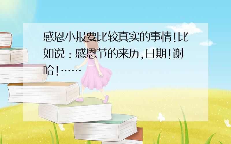 感恩小报要比较真实的事情!比如说：感恩节的来历,日期!谢哈!……