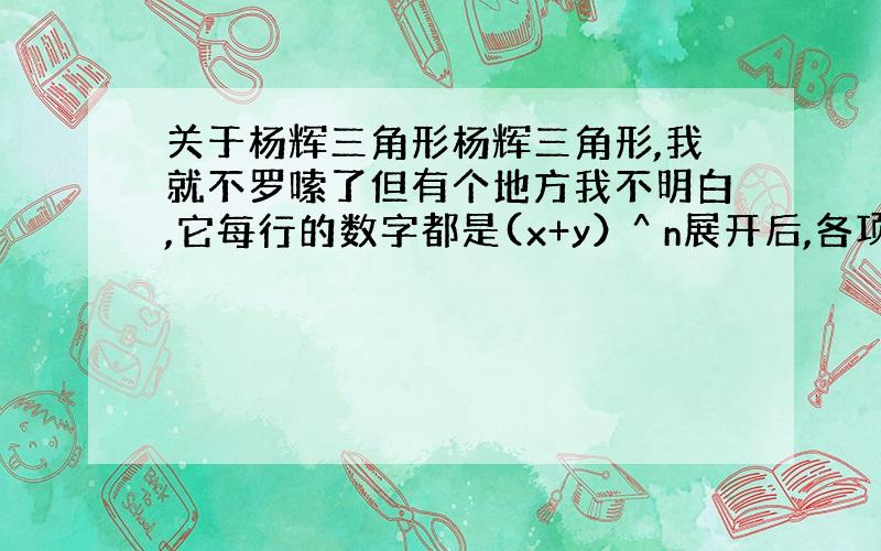 关于杨辉三角形杨辉三角形,我就不罗嗦了但有个地方我不明白,它每行的数字都是(x+y）^ n展开后,各项的系数(x+y)^