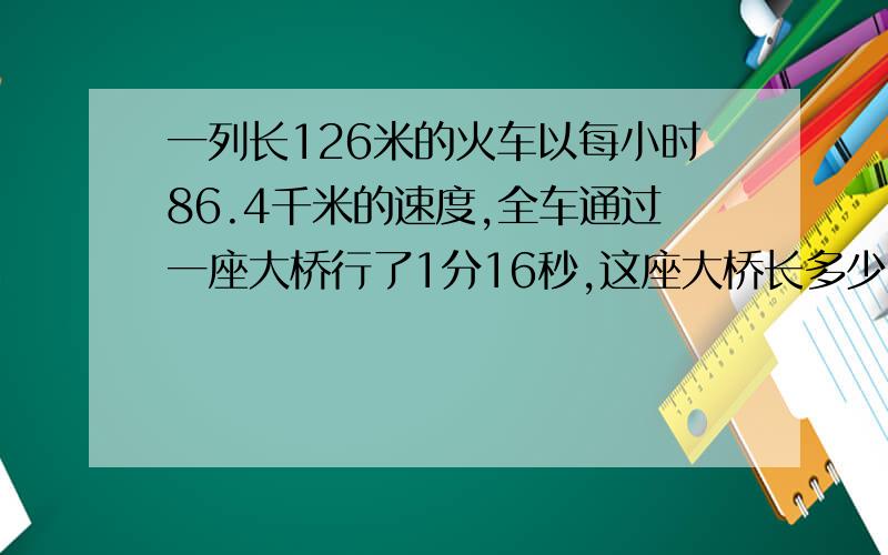 一列长126米的火车以每小时86.4千米的速度,全车通过一座大桥行了1分16秒,这座大桥长多少米?【用算术解