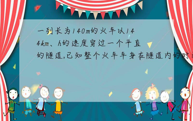 一列长为140m的火车以144km、h的速度穿过一个平直的隧道,已知整个火车车身在隧道内的时间为