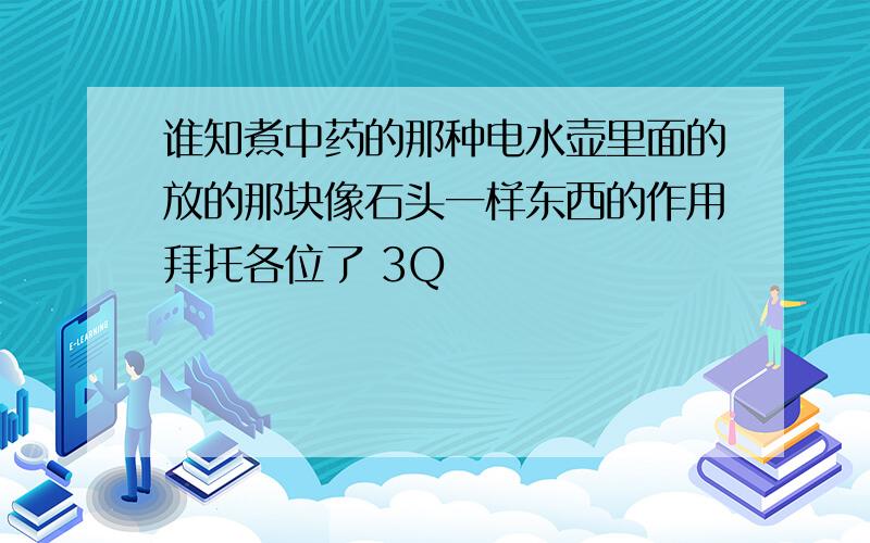 谁知煮中药的那种电水壶里面的放的那块像石头一样东西的作用拜托各位了 3Q