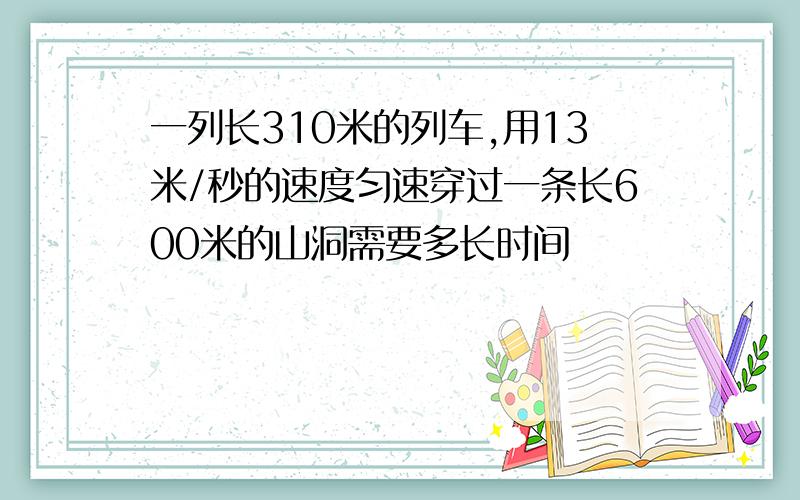 一列长310米的列车,用13米/秒的速度匀速穿过一条长600米的山洞需要多长时间