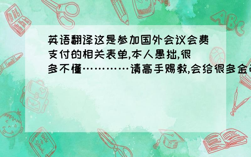 英语翻译这是参加国外会议会费支付的相关表单,本人愚拙,很多不懂…………请高手赐教,会给很多金币奖励的~先给30,后付更多