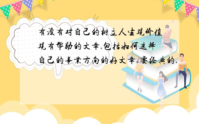 有没有对自己的树立人生观价值观有帮助的文章．包括如何选择自己的事业方向的好文章,要经典的．