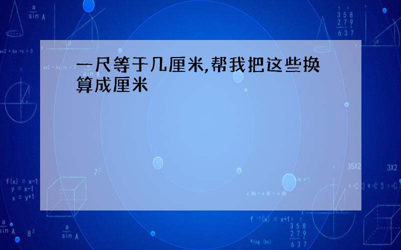 一尺等于几厘米,帮我把这些换算成厘米