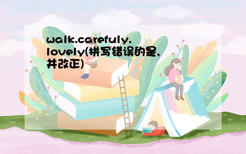 walk.carefuly.lovely(拼写错误的是,并改正)