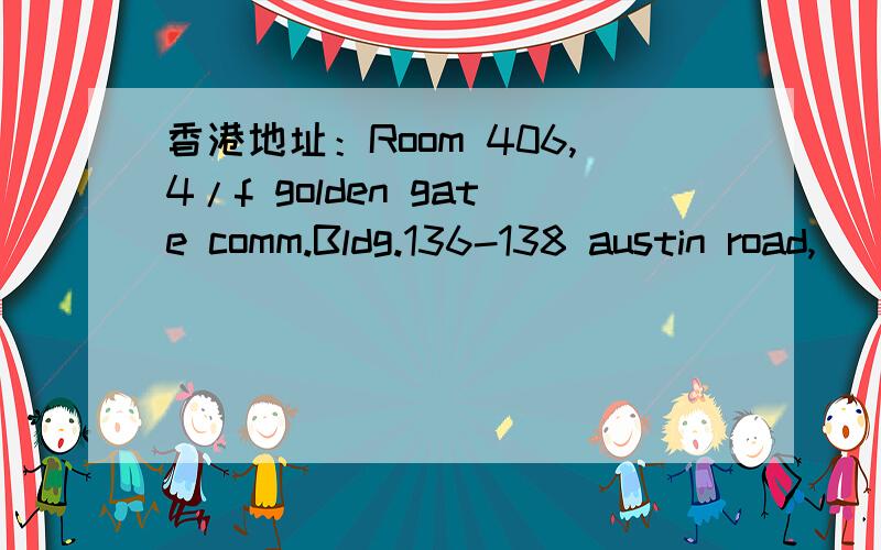 香港地址：Room 406,4/f golden gate comm.Bldg.136-138 austin road,