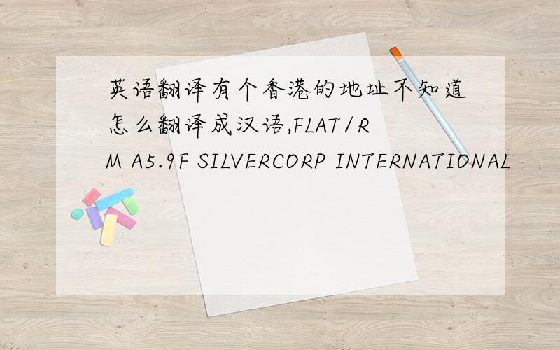 英语翻译有个香港的地址不知道怎么翻译成汉语,FLAT/RM A5.9F SILVERCORP INTERNATIONAL