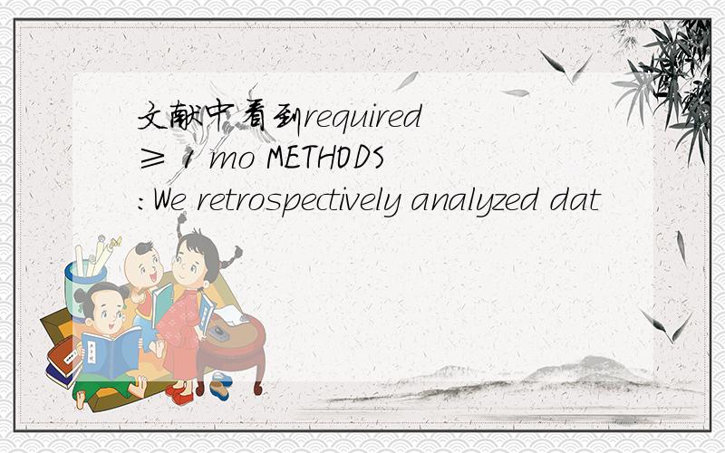 文献中看到required ≥ 1 mo METHODS:We retrospectively analyzed dat