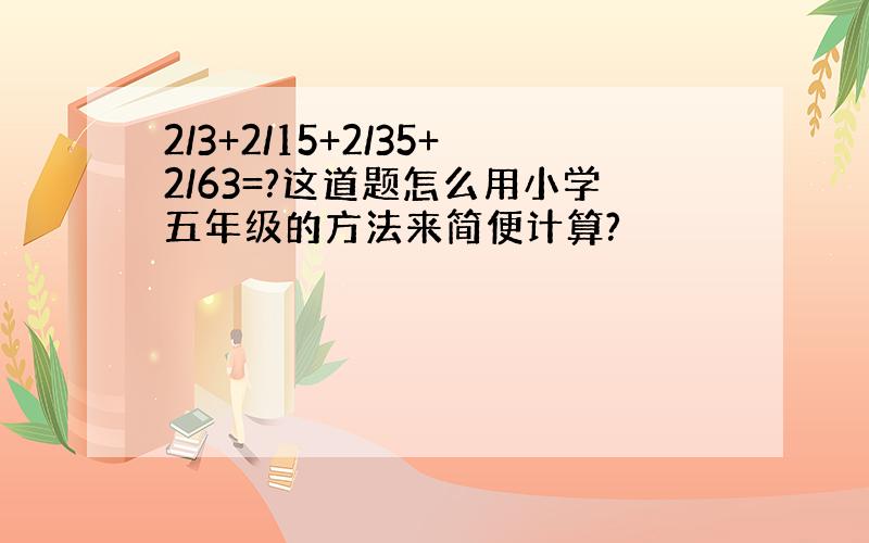 2/3+2/15+2/35+2/63=?这道题怎么用小学五年级的方法来简便计算?