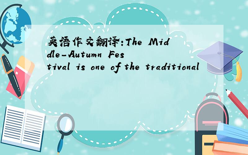 英语作文翻译:The Middle-Autumn Festival is one of the traditional