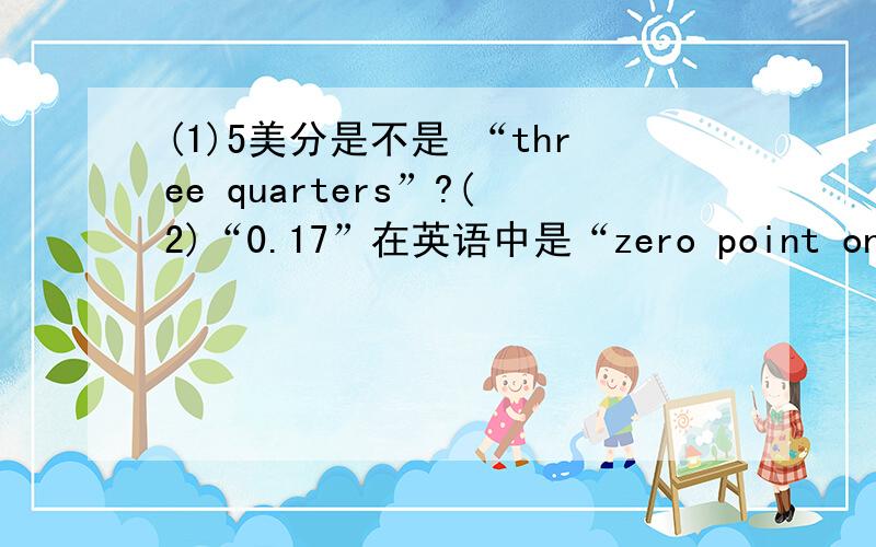 (1)5美分是不是 “three quarters”?(2)“0.17”在英语中是“zero point one sev