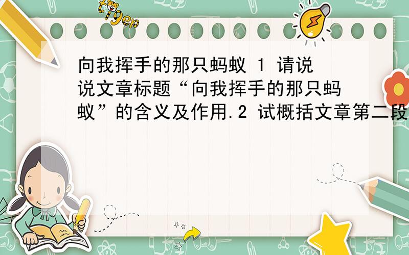 向我挥手的那只蚂蚁 1 请说说文章标题“向我挥手的那只蚂蚁”的含义及作用.2 试概括文章第二段的主要内容.3 品析下列语