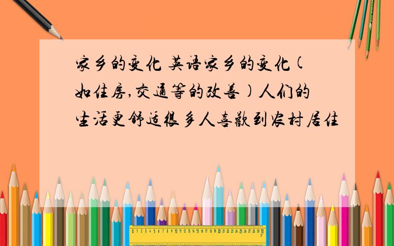 家乡的变化 英语家乡的变化(如住房,交通等的改善)人们的生活更舒适很多人喜欢到农村居住