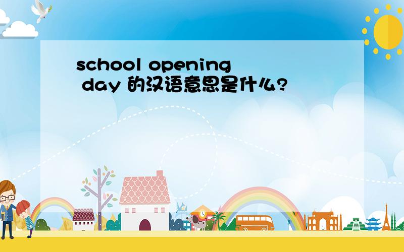 school opening day 的汉语意思是什么?