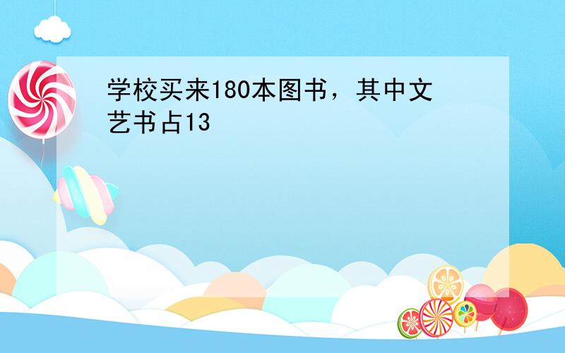 学校买来180本图书，其中文艺书占13