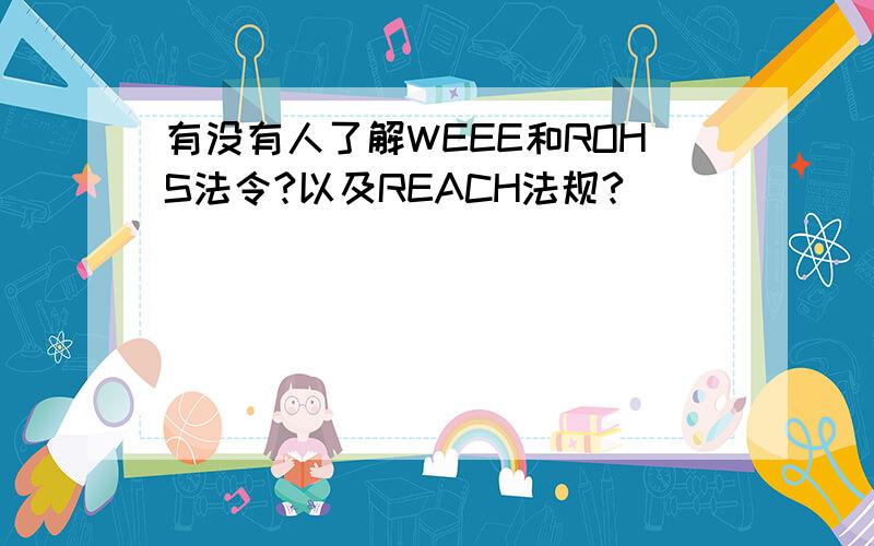 有没有人了解WEEE和ROHS法令?以及REACH法规?